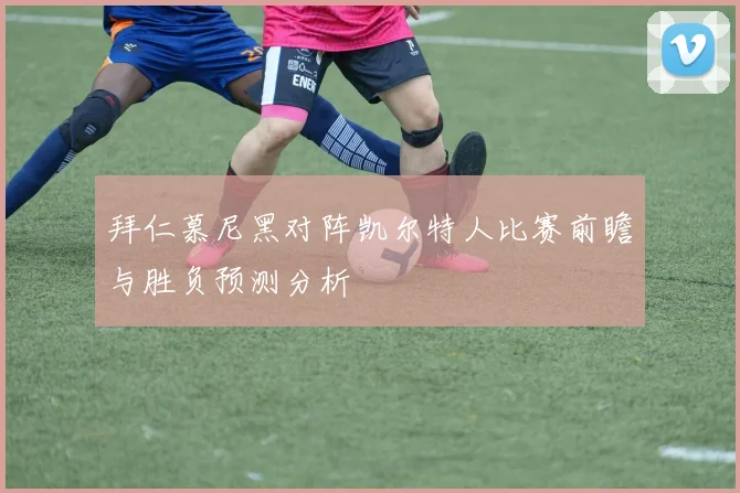 拜仁慕尼黑对阵凯尔特人比赛前瞻与胜负预测分析