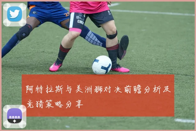 阿特拉斯与美洲狮对决前瞻分析及竞猜策略分享