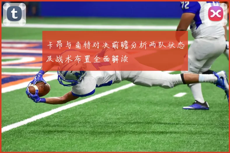 卡昂与南特对决前瞻分析两队状态及战术布置全面解读