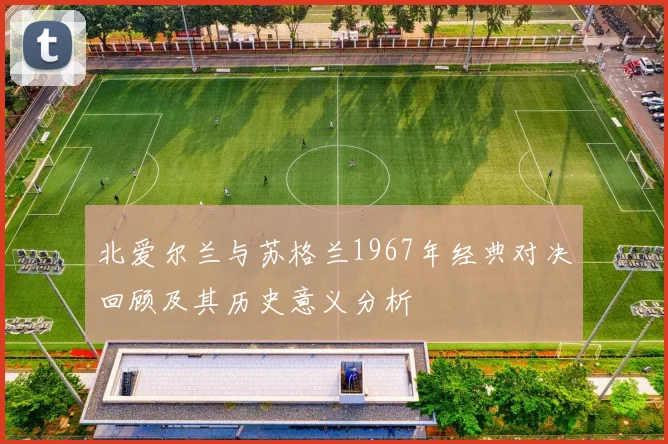 北爱尔兰与苏格兰1967年经典对决回顾及其历史意义分析