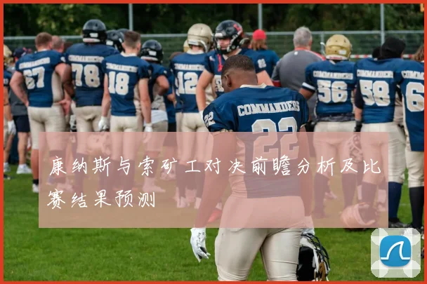 康纳斯与索矿工对决前瞻分析及比赛结果预测