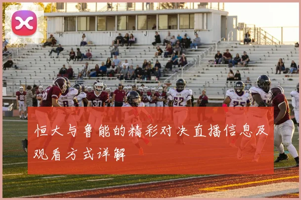 恒大与鲁能的精彩对决直播信息及观看方式详解