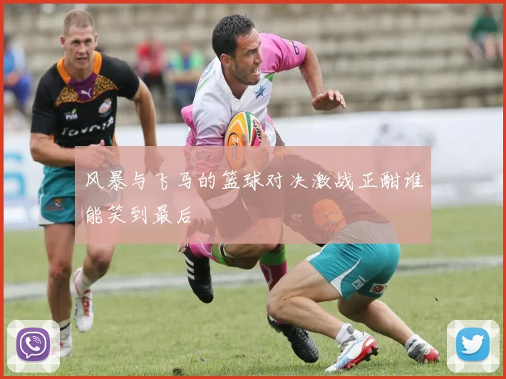 风暴与飞马的篮球对决激战正酣谁能笑到最后