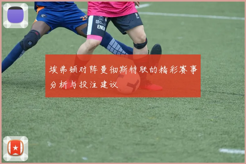 埃弗顿对阵曼彻斯特联的精彩赛事分析与投注建议